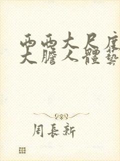 西西大尺度美女大胆人体艺术摄影77777