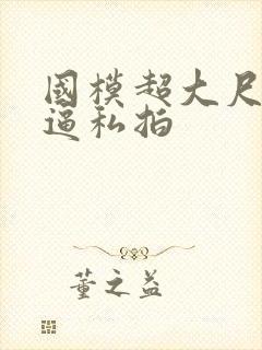 国模超大尺度掰逼私拍