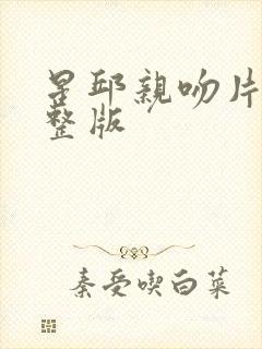 星邱亲吻片段完整版