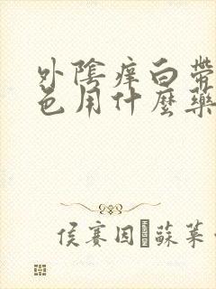 外阴痒白带黄绿色用什么药封面