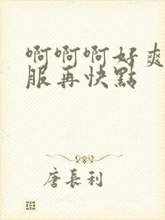 啊啊啊好爽好舒服再快点