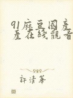 91麻豆国产自产在线观看亚洲