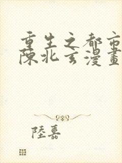 重生之都市修仙陈北玄漫画免费阅读