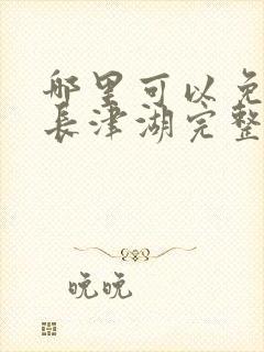 哪里可以免费看长津湖完整版