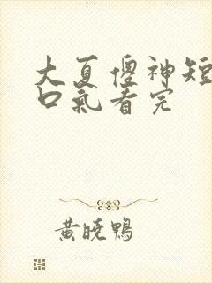 大夏傻神短剧一口气看完