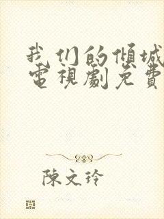 我们的倾城时光电视剧免费观看完整版