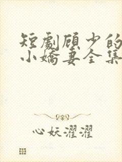 短剧顾少的替嫁小娇妻全集