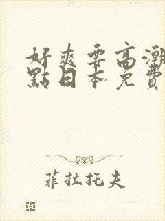 好爽要高潮了深点日本免费