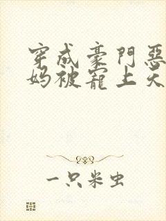 穿成豪门恶毒后妈被宠上天