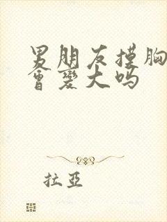 男朋友摸胸真的会变大吗封面