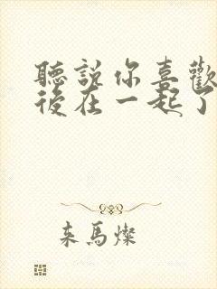 听说你喜欢我最后在一起了吗