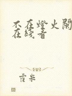 不在灯火阑珊处在线看