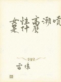 女性高潮喷的水是什么