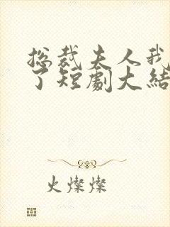 总裁夫人我当腻了短剧大结局