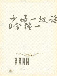 少妇一级淫片60分钟一封面