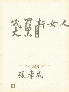 俄罗斯女人下边大黑β