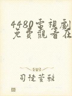 4480电视剧免费观看在线播放