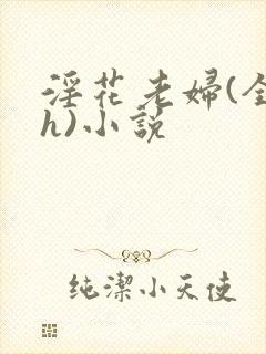 淫花老妇(全黄h)小说