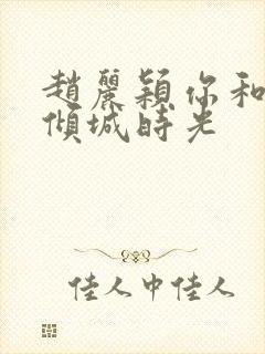 赵丽颖你和我的倾城时光