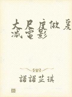 大尺度做爰未删减电影