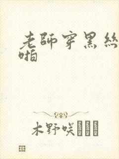 老师穿黑丝袜啪啪