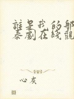 谁是我的那个他泰剧在线观看免费高清