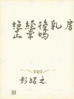 绝经后乳房发胀正常吗