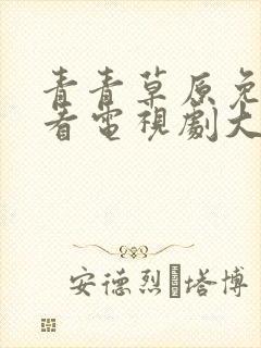 青青草原免费观看电视剧大全