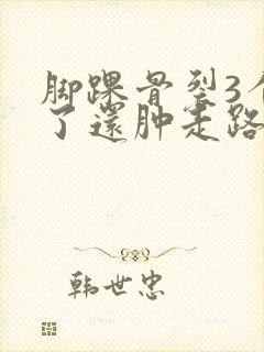 脚踝骨裂3个月了还肿走路就疼怎么回事