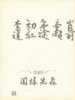 李初年童肖媛正道红途超前更新