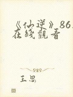 《仙逆》86集在线观看封面