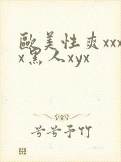 欧美性爽xxxx黑人xyx