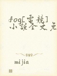 fog[电竞]小说全文免费阅读正版