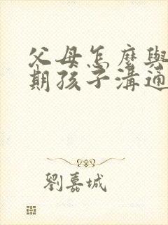 父母怎么与青春期孩子沟通