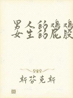 男人的鸡鸡插进女生的屁股里的视频