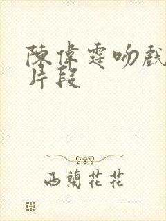 陈伟霆吻戏热燃片段