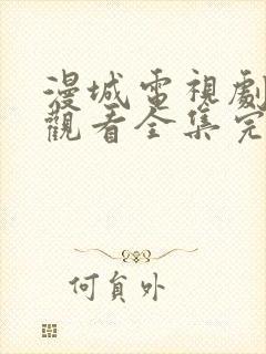 漫城电视剧免费观看全集完整版高清