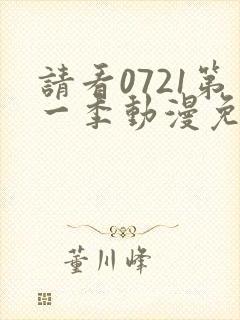 请看0721第一季动漫免费观看全集