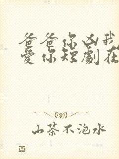 爸爸你凶我我也爱你短剧在线观看全集