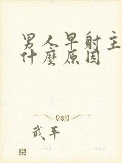 男人早射主要是什么原因