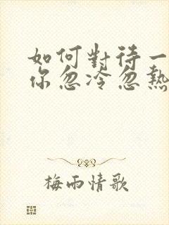 如何对待一个对你忽冷忽热的男人封面