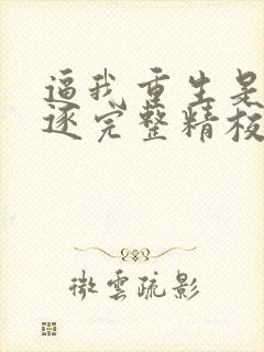 逼我重生是吧程逐完整精校版