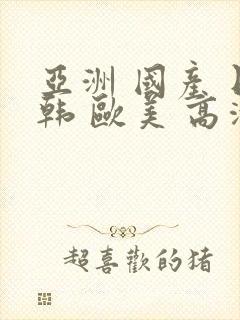 亚洲 国产 日韩 欧美 高清