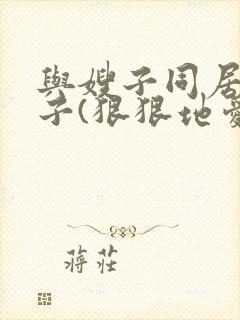 与嫂子同居的日子(狠狠地爱我)封面