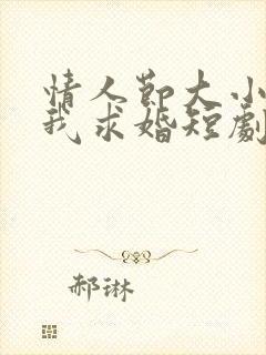 情人节大小姐向我求婚短剧免费