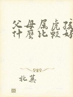 父母属虎孩子属什么比较好