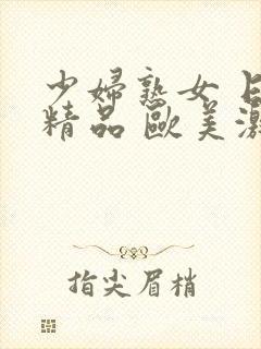 少妇熟女 日韩精品 欧美激情