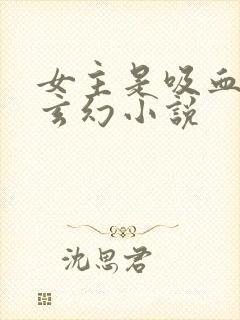 女主是吸血鬼的玄幻小说