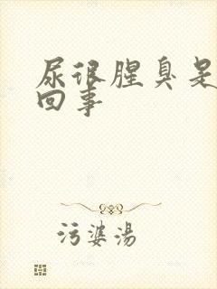 尿很腥臭是怎么回事