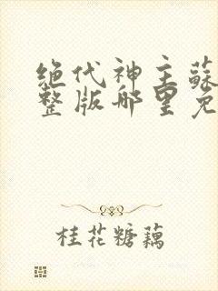 绝代神主苏莫完整版哪里免费看